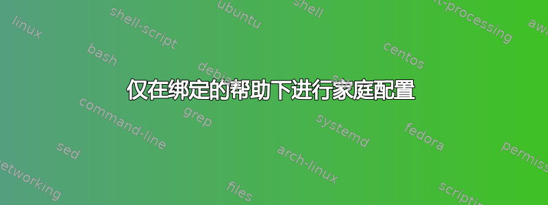 仅在绑定的帮助下进行家庭配置