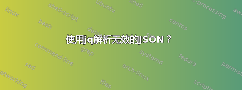 使用jq解析无效的JSON？