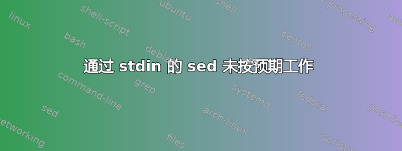 通过 stdin 的 sed 未按预期工作