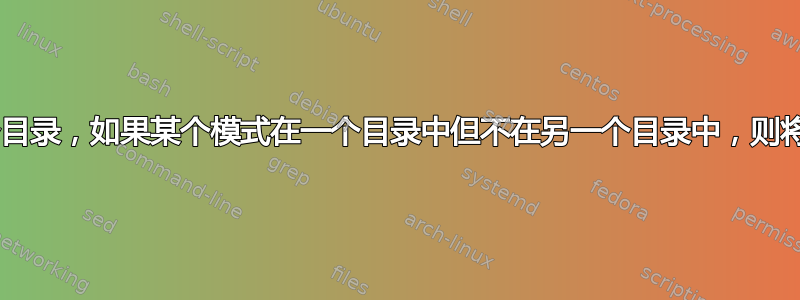 使用bash，比较两个目录，如果某个模式在一个目录中但不在另一个目录中，则将其复制到第三个目录