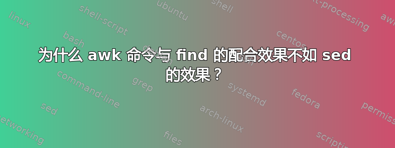 为什么 awk 命令与 find 的配合效果不如 sed 的效果？