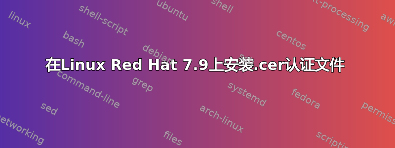 在Linux Red Hat 7.9上安装.cer认证文件