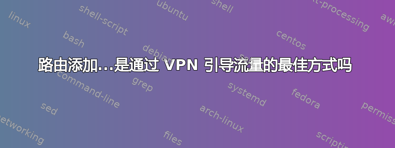 路由添加...是通过 VPN 引导流量的最佳方式吗