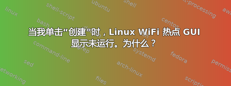 当我单击“创建”时，Linux WiFi 热点 GUI 显示未运行。为什么？