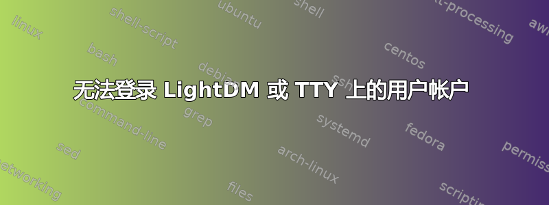 无法登录 LightDM 或 TTY 上的用户帐户