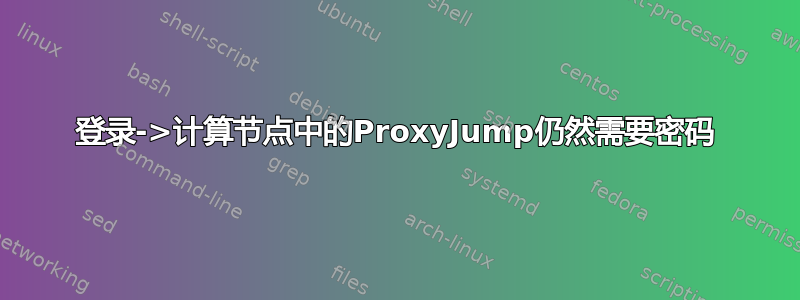 登录->计算节点中的ProxyJump仍然需要密码