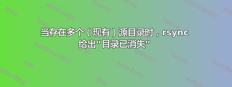 当存在多个（现有）源目录时，rsync 给出“目录已消失”