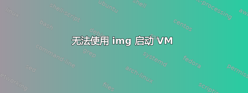 无法使用 img 启动 VM