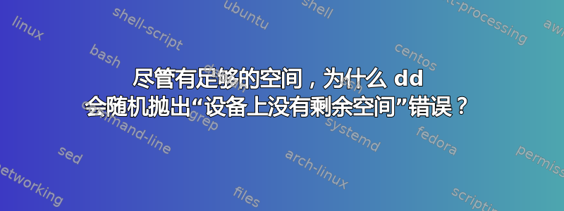 尽管有足够的空间，为什么 dd 会随机抛出“设备上没有剩余空间”错误？