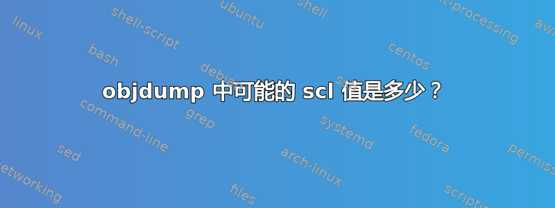 objdump 中可能的 scl 值是多少？