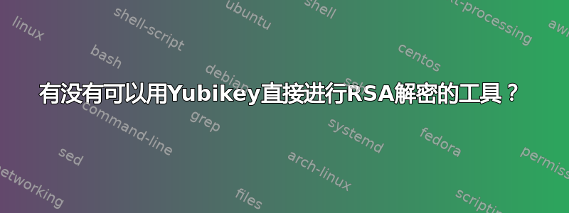 有没有可以用Yubikey直接进行RSA解密的工具？