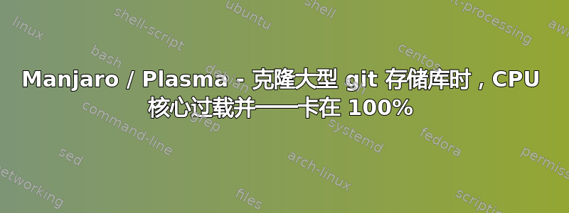 Manjaro / Plasma - 克隆大型 git 存储库时，CPU 核心过载并一一卡在 100%