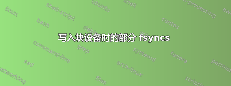 写入块设备时的部分 fsyncs