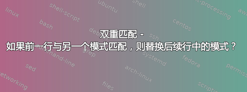 双重匹配 - 如果前一行与另一个模式匹配，则替换后续行中的模式？