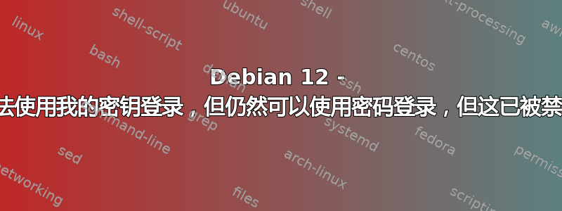 Debian 12 - 无法使用我的密钥登录，但仍然可以使用密码登录，但这已被禁用