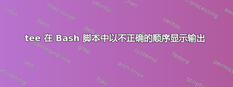 tee 在 Bash 脚本中以不正确的顺序显示输出