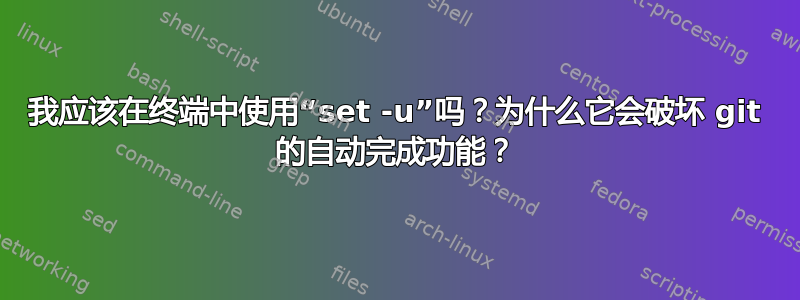 我应该在终端中使用“set -u”吗？为什么它会破坏 git 的自动完成功能？