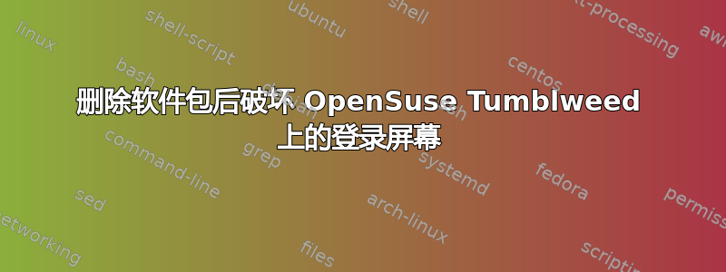 删除软件包后破坏 OpenSuse Tumblweed 上的登录屏幕