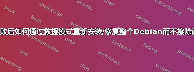 升级失败后如何通过救援模式重新安装/修复整个Debian而不擦除磁盘？