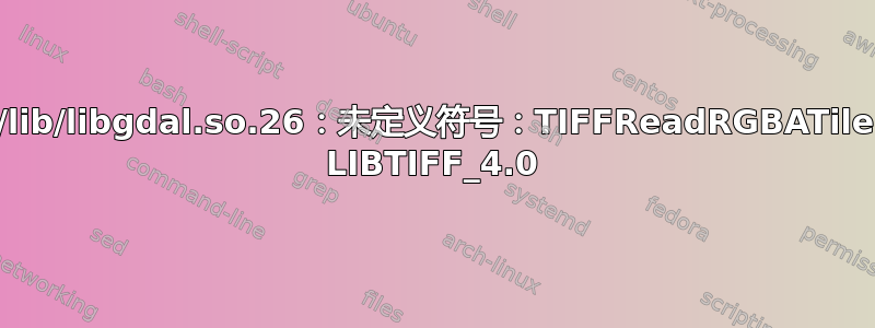 导入错误：/lib/libgdal.so.26：未定义符号：TIFFReadRGBATileExt，版本 LIBTIFF_4.0