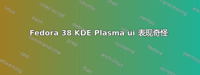 Fedora 38 KDE Plasma ui 表现奇怪