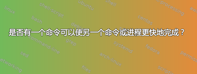 是否有一个命令可以使另一个命令或进程更快地完成？