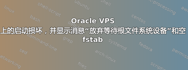 Oracle VPS 上的启动损坏，并显示消息“放弃等待根文件系统设备”和空 fstab