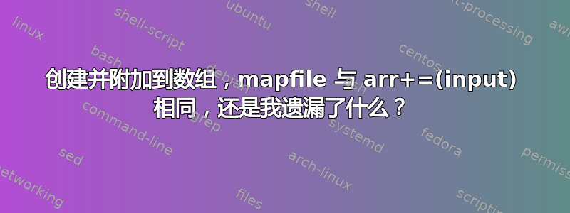 创建并附加到数组，mapfile 与 arr+=(input) 相同，还是我遗漏了什么？