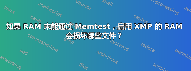 如果 RAM 未能通过 Memtest，启用 XMP 的 RAM 会损坏哪些文件？