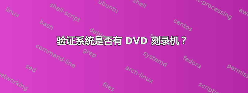 验证系统是否有 DVD 刻录机？