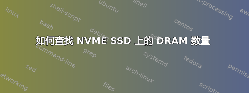 如何查找 NVME SSD 上的 DRAM 数量