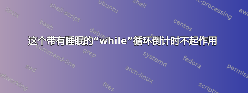 这个带有睡眠的“while”循环倒计时不起作用