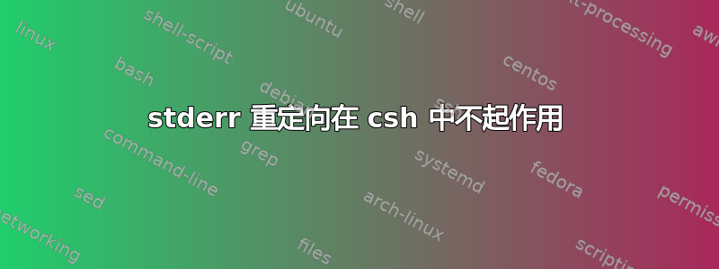 stderr 重定向在 csh 中不起作用