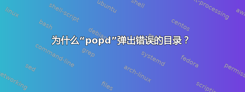 为什么“popd”弹出错误的目录？