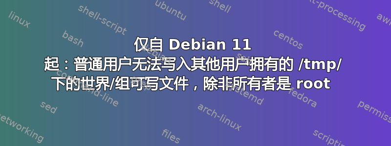 仅自 Debian 11 起：普通用户无法写入其他用户拥有的 /tmp/ 下的世界/组可写文件，除非所有者是 root 