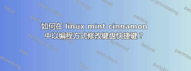 如何在 linux mint cinnamon 中以编程方式修改键盘快捷键？