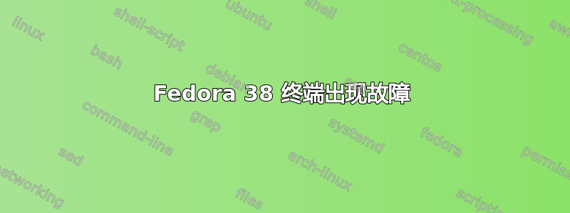 Fedora 38 终端出现故障