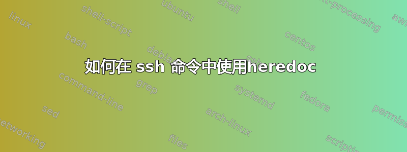 如何在 ssh 命令中使用heredoc