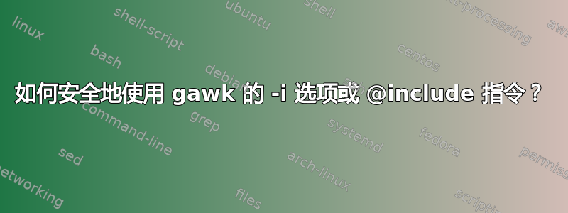 如何安全地使用 gawk 的 -i 选项或 @include 指令？