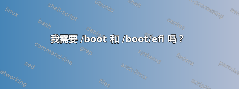 我需要 /boot 和 /boot/efi 吗？