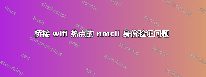 桥接 wifi 热点的 nmcli 身份验证问题