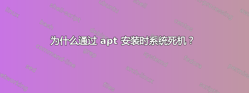 为什么通过 apt 安装时系统死机？