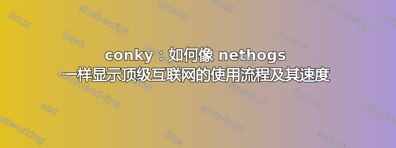 conky：如何像 nethogs 一样显示顶级互联网的使用流程及其速度