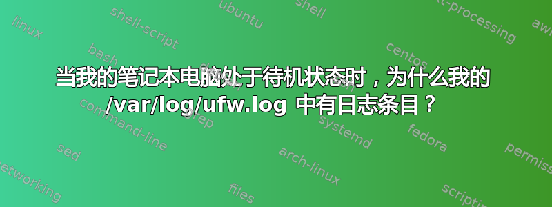 当我的笔记本电脑处于待机状态时，为什么我的 /var/log/ufw.log 中有日志条目？