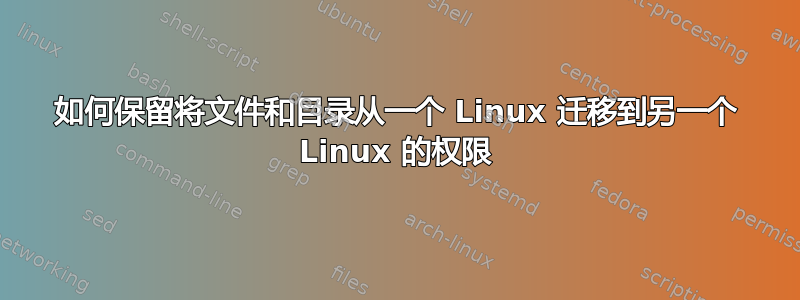 如何保留将文件和目录从一个 Linux 迁移到另一个 Linux 的权限