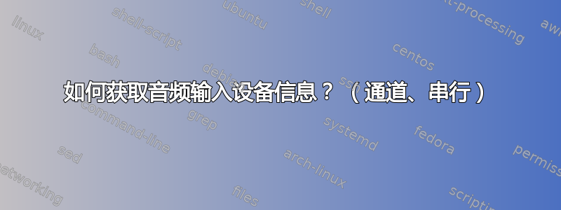 如何获取音频输入设备信息？ （通道、串行）