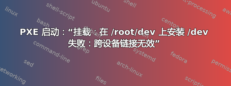 PXE 启动：“挂载：在 /root/dev 上安装 /dev 失败：跨设备链接无效”