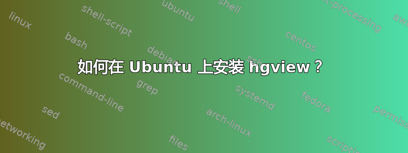 如何在 Ubuntu 上安装 hgview？