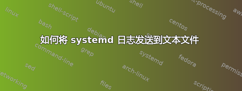 如何将 systemd 日志发送到文本文件