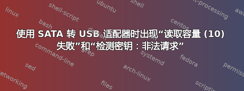 使用 SATA 转 USB 适配器时出现“读取容量 (10) 失败”和“检测密钥：非法请求”